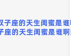 双子座的天生闺蜜是谁啊 双子座的天生闺蜜是谁啊图片